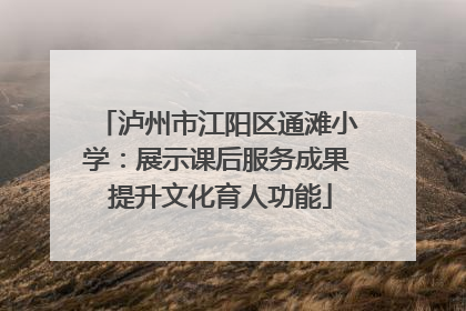 泸州市江阳区通滩小学：展示课后服务成果 提升文化育人功能