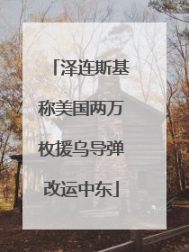 泽连斯基称美国两万枚援乌导弹改运中东