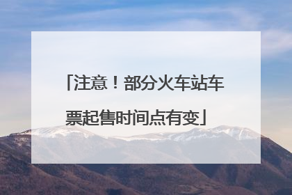 注意！部分火车站车票起售时间点有变