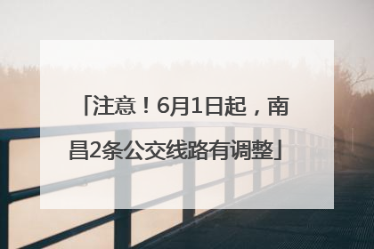 注意！6月1日起，南昌2条公交线路有调整