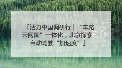 活力中国调研行｜“车路云网图”一体化，北京探索自动驾驶“加速度”