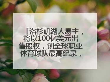 洛杉矶湖人易主，将以100亿美元出售股权，创全球职业体育球队最高纪录，40岁詹姆斯：还没打算退役