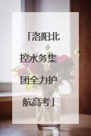 洛阳北控水务集团全力护航高考
