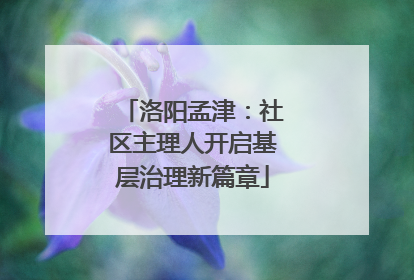 洛阳孟津：社区主理人开启基层治理新篇章