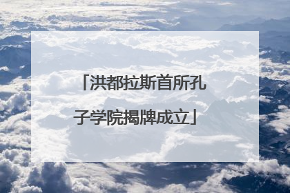 洪都拉斯首所孔子学院揭牌成立