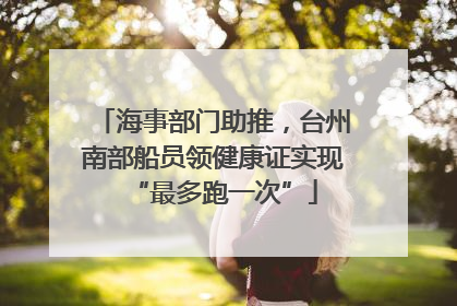 海事部门助推，台州南部船员领健康证实现“最多跑一次”