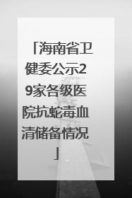 海南省卫健委公示29家各级医院抗蛇毒血清储备情况