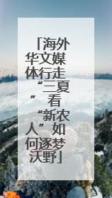 海外华文媒体行走“三夏” 看“新农人”如何逐梦沃野