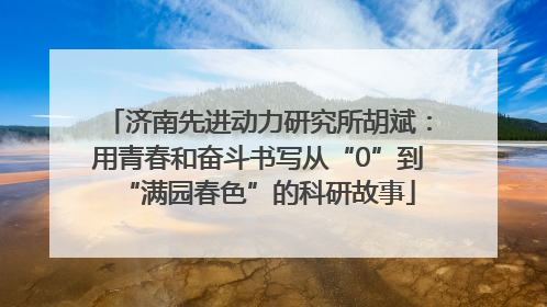 济南先进动力研究所胡斌：用青春和奋斗书写从“0”到“满园春色”的科研故事