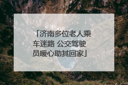 济南多位老人乘车迷路 公交驾驶员暖心助其回家