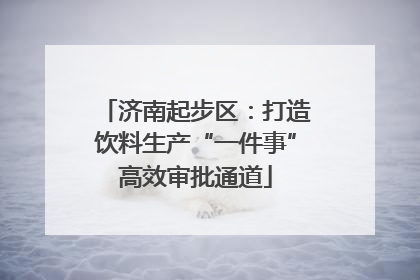 济南起步区：打造饮料生产“一件事”高效审批通道