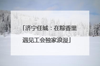 济宁任城：在粽香里遇见工会独家浪漫