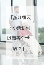 浙江缙云：小烧饼何以飘香全世界？
