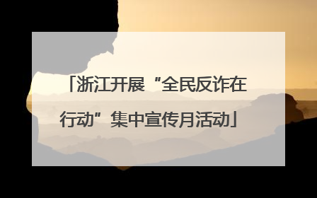 浙江开展“全民反诈在行动”集中宣传月活动