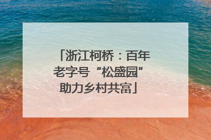浙江柯桥：百年老字号“松盛园”助力乡村共富
