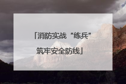 消防实战“练兵” 筑牢安全防线
