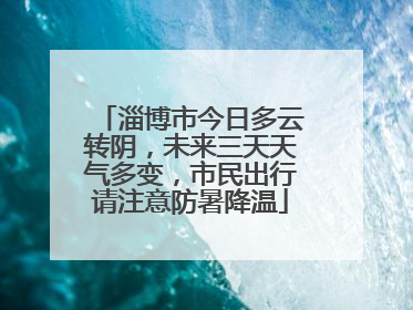 淄博市今日多云转阴，未来三天天气多变，市民出行请注意防暑降温