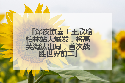 深夜惊喜！王欣瑜柏林站大爆发，将高芙淘汰出局，首次战胜世界前二