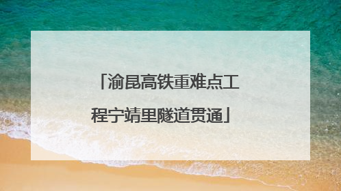 渝昆高铁重难点工程宁靖里隧道贯通
