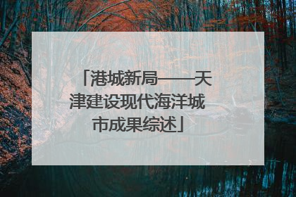 港城新局——天津建设现代海洋城市成果综述