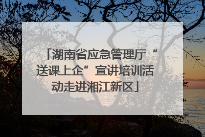 湖南省应急管理厅“送课上企”宣讲培训活动走进湘江新区