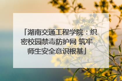 湖南交通工程学院：织密校园禁毒防护网 筑牢师生安全意识根基