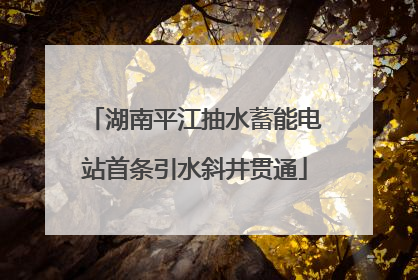 湖南平江抽水蓄能电站首条引水斜井贯通