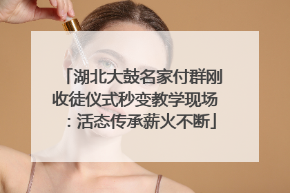 湖北大鼓名家付群刚收徒仪式秒变教学现场：活态传承薪火不断