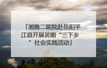 湘雅二医院赴岳阳平江县开展暑期“三下乡”社会实践活动