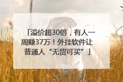 溢价超30倍，有人一周赚37万！外挂软件让普通人“无货可买”