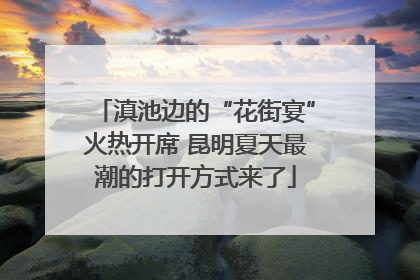 滇池边的“花街宴”火热开席 昆明夏天最潮的打开方式来了
