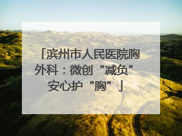 滨州市人民医院胸外科：微创“减负” 安心护“胸”