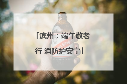 滨州：端午敬老行 消防护安宁