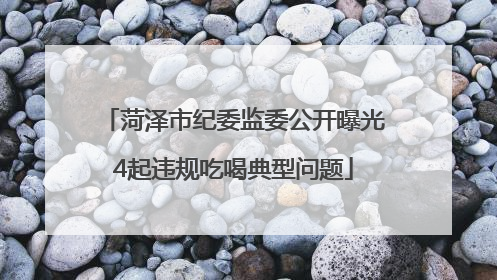 菏泽市纪委监委公开曝光4起违规吃喝典型问题