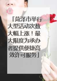 菏泽市举行大型活动次数大幅上涨！最大限度为承办者提供便捷高效许可服务