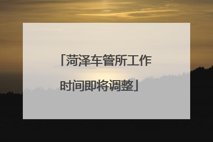 菏泽车管所工作时间即将调整