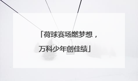 荷球赛场燃梦想，万科少年创佳绩
