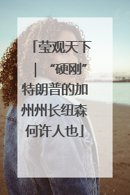 莹观天下｜“硬刚”特朗普的加州州长纽森何许人也