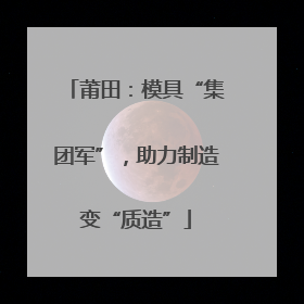 莆田：模具“集团军”，助力制造变“质造”