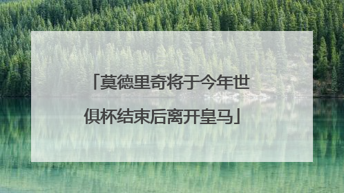 莫德里奇将于今年世俱杯结束后离开皇马