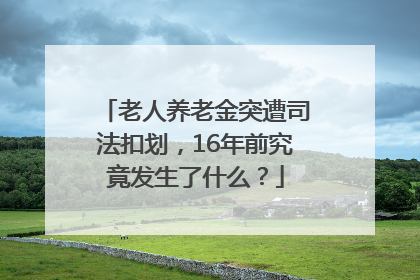 老人养老金突遭司法扣划，16年前究竟发生了什么？
