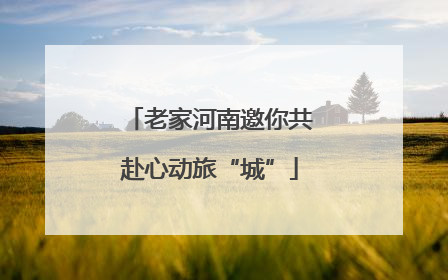 老家河南邀你共赴心动旅“城”