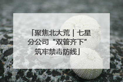 聚焦北大荒｜七星分公司“双管齐下”筑牢禁毒防线