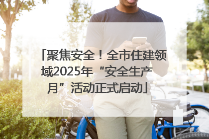 聚焦安全！全市住建领域2025年“安全生产月”活动正式启动