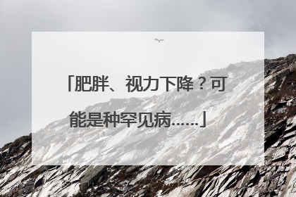 肥胖、视力下降？可能是种罕见病……