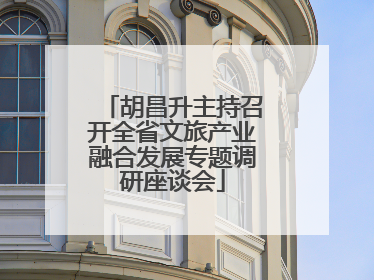 胡昌升主持召开全省文旅产业融合发展专题调研座谈会