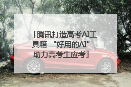 腾讯打造高考AI工具箱 “好用的AI”助力高考生应考