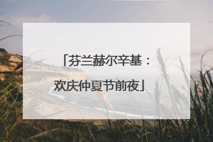 芬兰赫尔辛基：欢庆仲夏节前夜