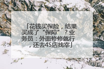花钱买保险，结果买成了“保障”？业务员：外面修修就行，还去4S店找宰