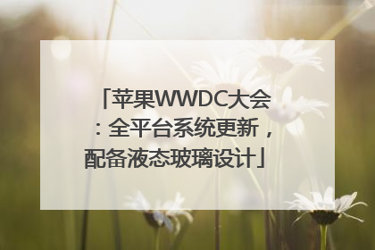 苹果WWDC大会：全平台系统更新，配备液态玻璃设计